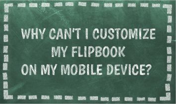 WHY CAN’T I CUSTOMIZE MY FLIPBOOK ON MY MOBILE DEVICE?